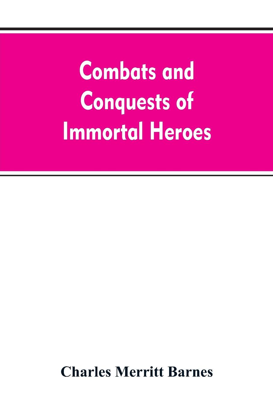 Combats and Conquests of Immortal Heroes. Sung in Song and Told in Story