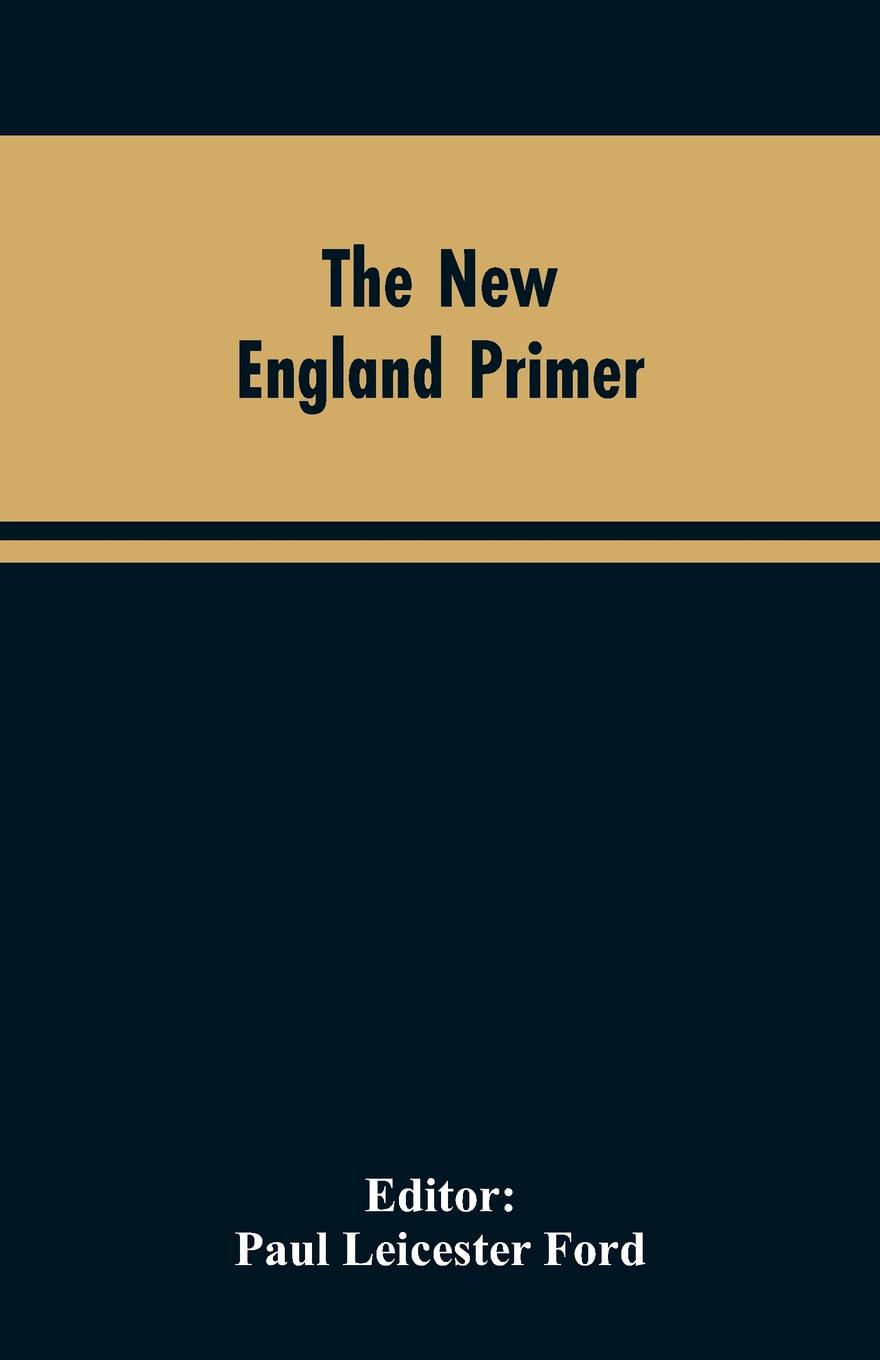 The New England Primer. A Reprint of the Earliest Known Edition, With Many Facsimiles and Reproductions, and an Historical Introduction