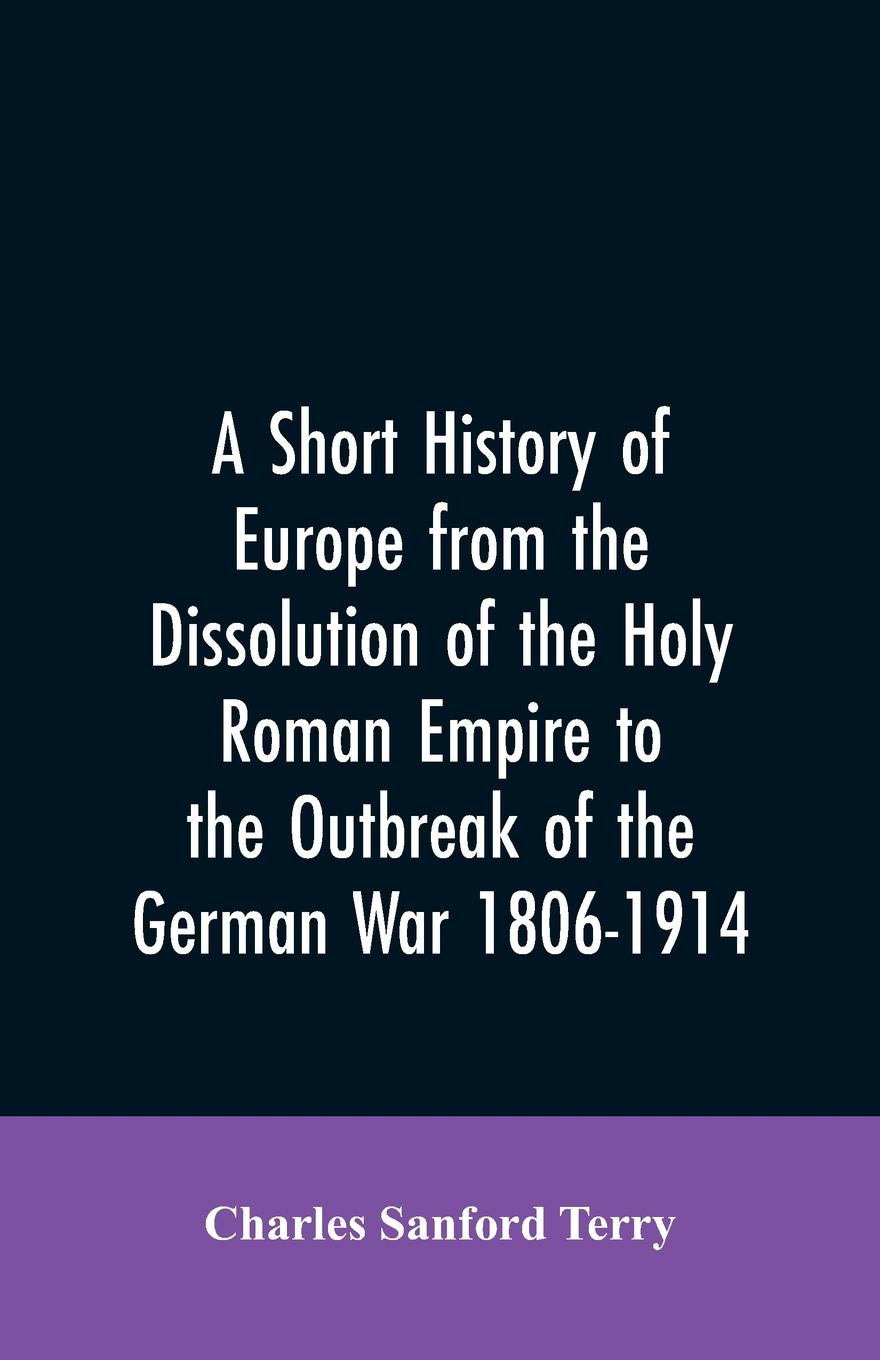 A Short History of Europe from the Dissolution of the Holy Roman Empire to the Outbreak of the German War 1806-1914