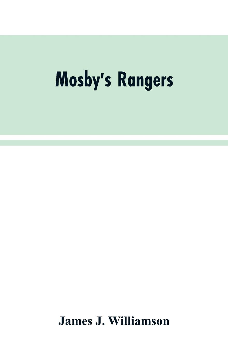 Mosby`s Rangers. A Record Of The Operations Of The Forty-Third Battalion Of Virginia Cavalry From Its Organization To The Surrender