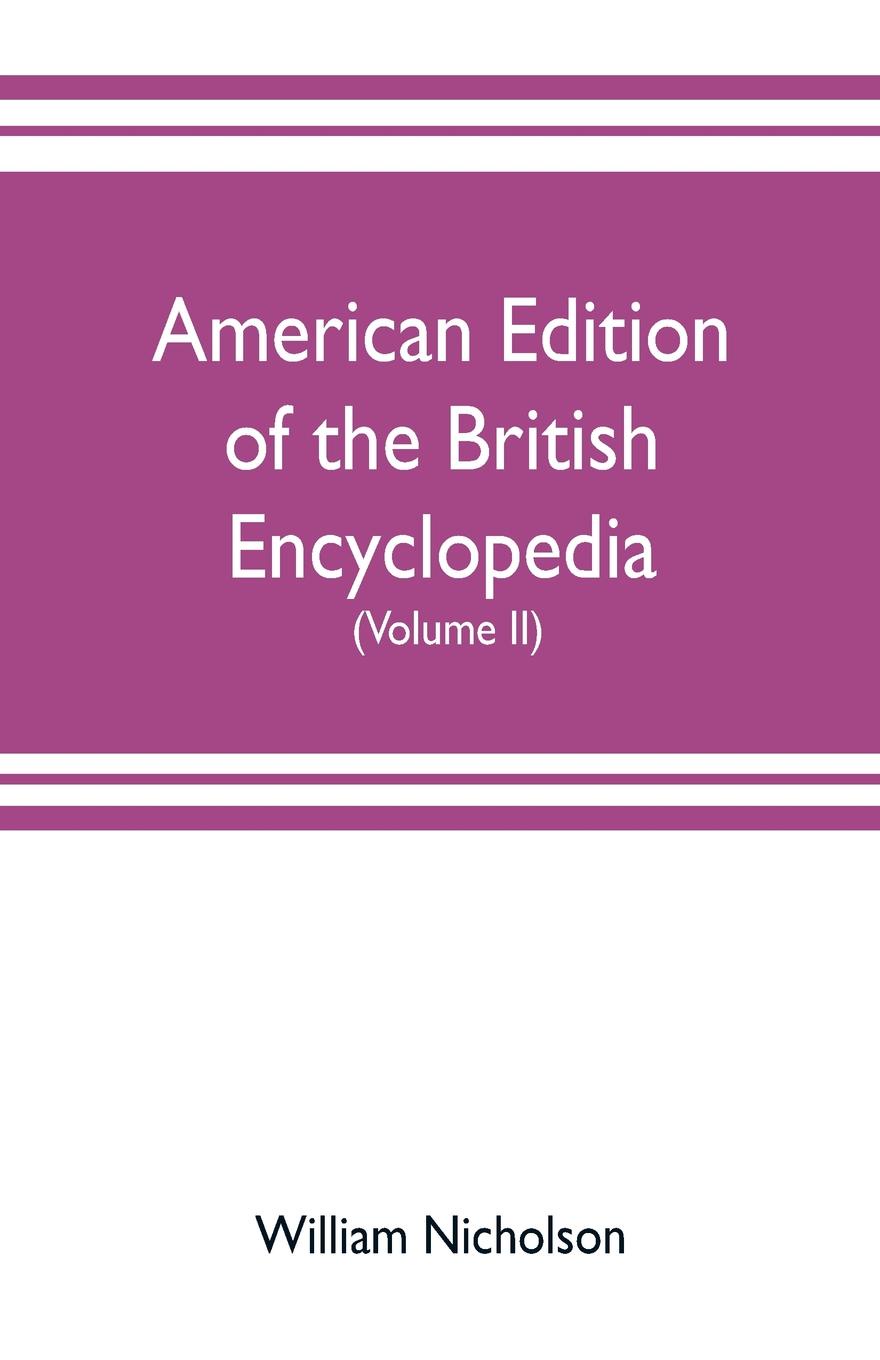 American edition of the British encyclopedia, or Dictionary of arts and sciences. comprising an accurate and popular view of the present improved state of human knowledge (Volume II)