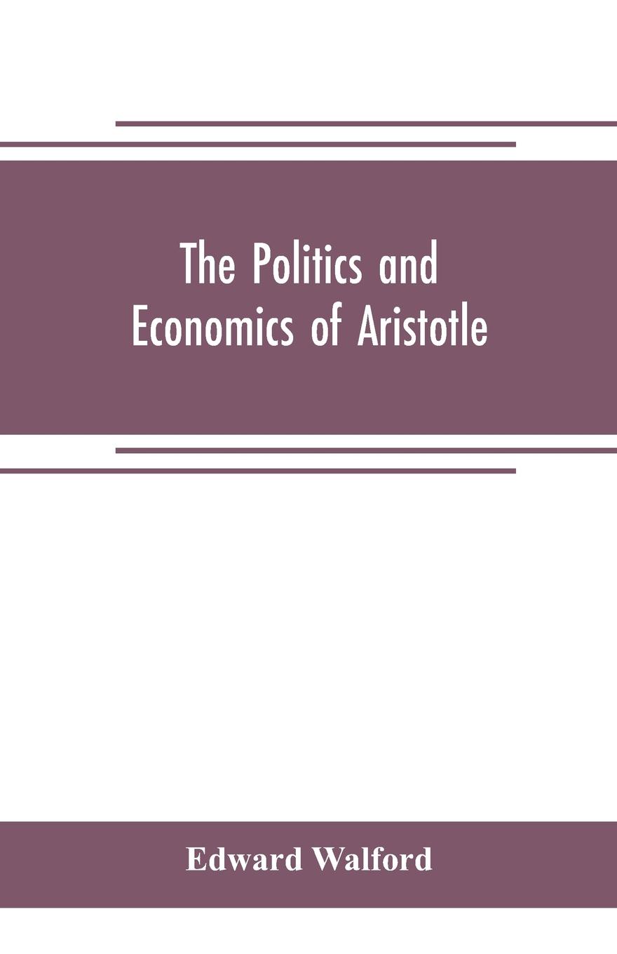 The Politics and Economics of Aristotle. translated, with notes, original and selected, and analyses, to which are prefixed an introductory essay and a life of Aristotle by Dr. Gillies