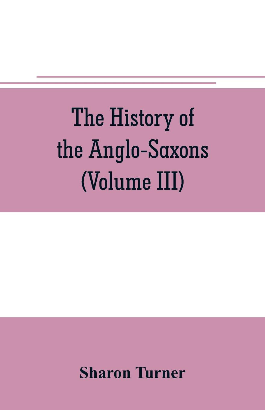 The history of the Anglo-Saxons. Comprising the history of England from the Earliest period to the Norman Conquest (Volume III)