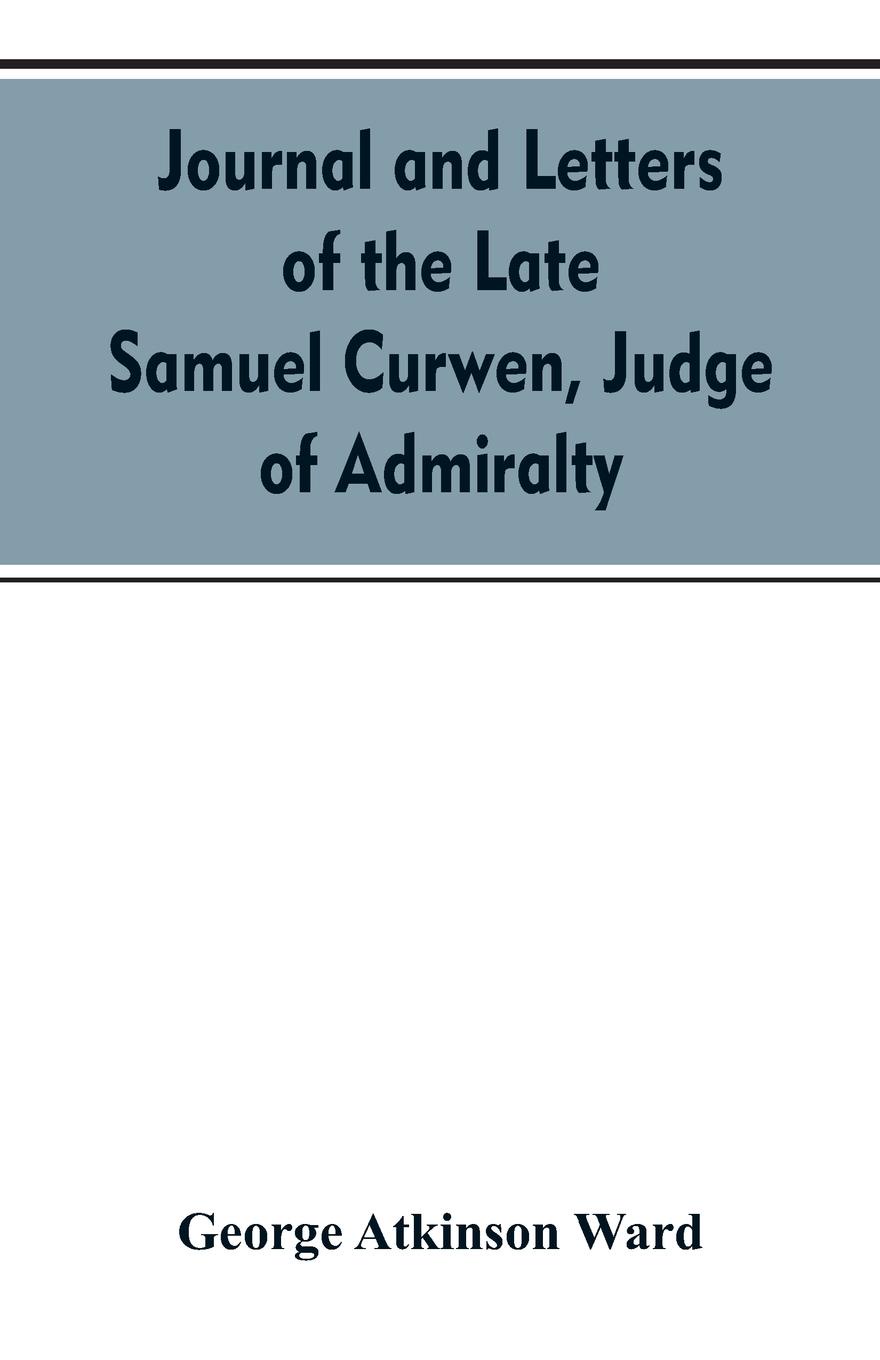 Journal and letters of the late Samuel Curwen, judge of Admiralty, etc., an American refugee in England from 1775-1784, comprising remarks on the prominent men and measures of that period. to which are added biographical notices of many American l...