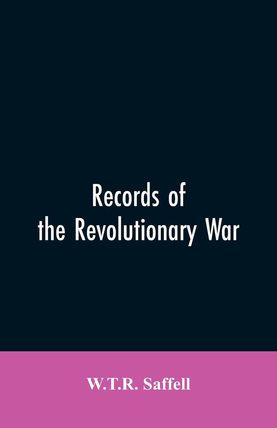 Records of the Revolutionary War. Containing the Military and Financial Correspondence of Distinguished Officers: Names of the Officers and Privates of Regiments, Companies, and Corps, with the Dates of Their Commissions and Enlistments; General O...