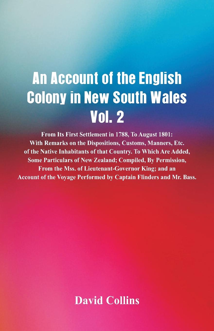 An Account of the English Colony in New South Wales, Vol. 2 From Its First Settlement In 1788, To August 1801. With Remarks On The Dispositions, Customs, Manners, Etc. Of The Native Inhabitants Of That Country. To Which Are Added, Some Particulars...