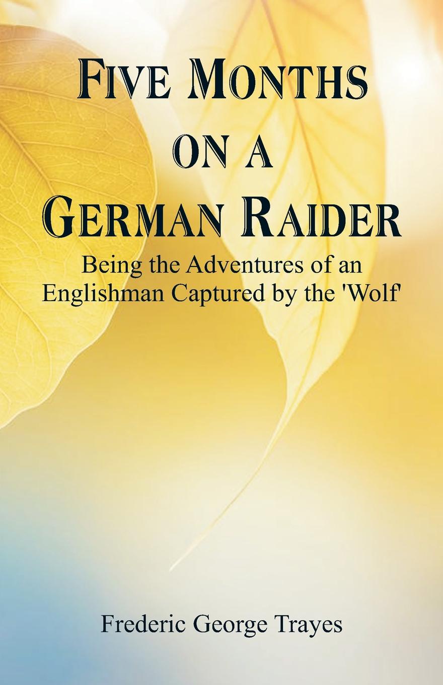 Five Months on a German Raider. Being the Adventures of an Englishman Captured by the `Wolf`