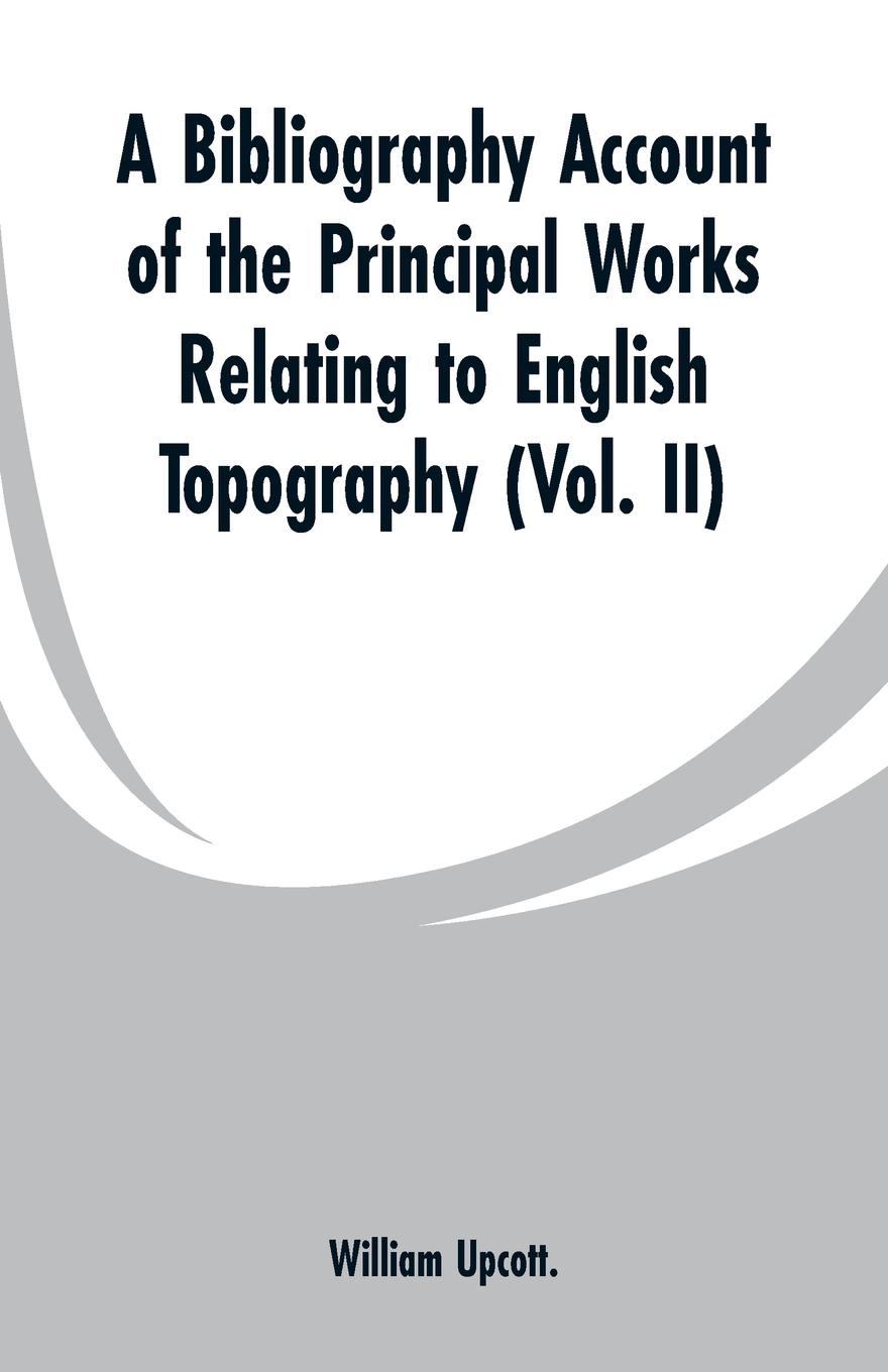 A Bibliography Account of the Principal Works Relating to English Topography. (Vol. II)