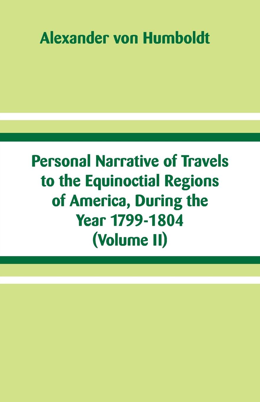Personal Narrative of Travels to the Equinoctial Regions of America, During the Year 1799-1804. (Volume II)