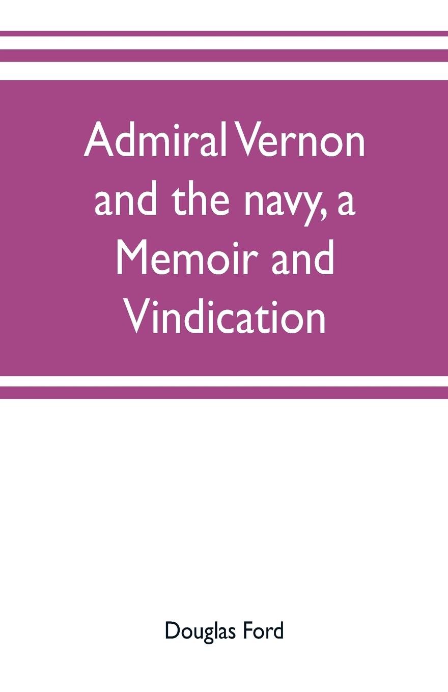 Admiral Vernon and the navy, a memoir and vindication; being an account of the admiral`s career at sea and in Parliament, with sidelights on the political conduct of Sir Robert Walpole and his colleagues, and a critical reply to Smollett and other...