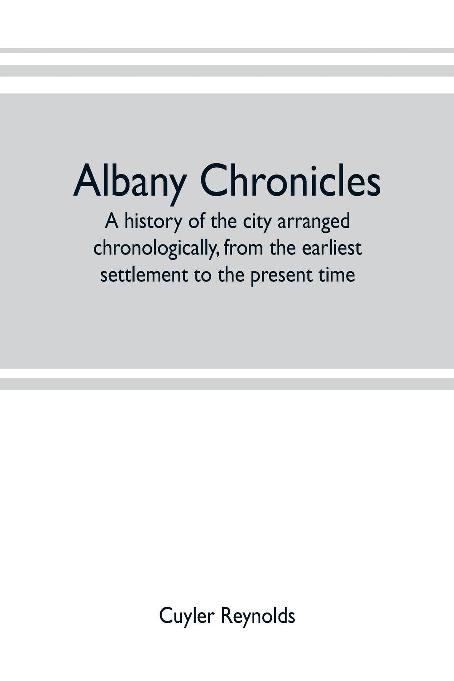 Albany chronicles, a history of the city arranged chronologically, from the earliest settlement to the present time; illustrated with many historical pictures of rarity and reproductions of the Robert C. Pruyn collection of the mayors of Albany, o...