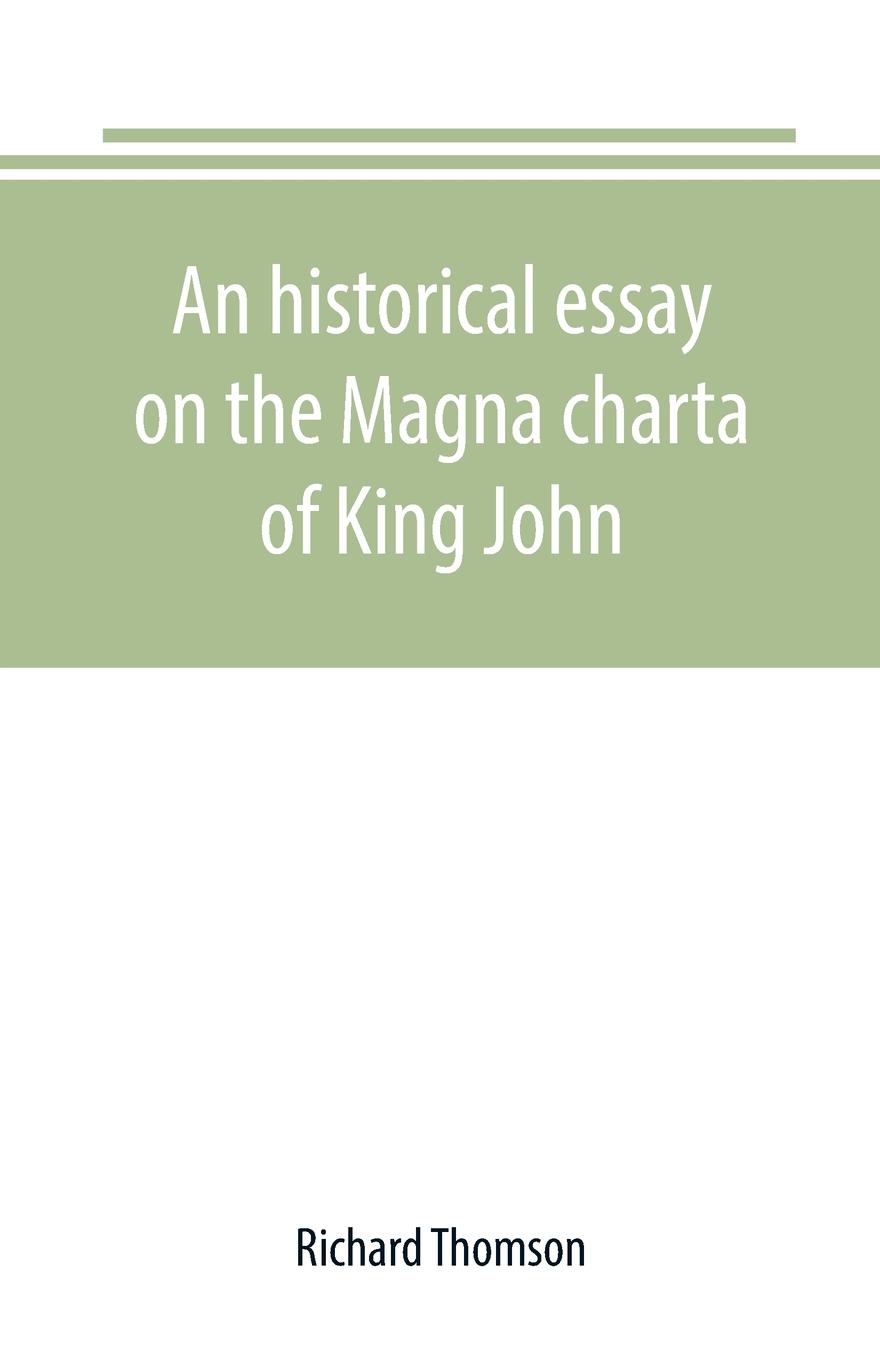 Richard Thomson An historical essay on the Magna charta of King John. to which are added, the Great charter in Latin and English; the charters of liberties and confirmations, granted by Henry III. and Edward I.; the original Charter of the forests; and various au... Richard Thomson An historical essay on the Magna charta of King John. to which are added, the Great charter in Latin and English; the charters of liberties and confirmations, granted by Henry III. and Edward I.; the original Charter of the forests; and various au...