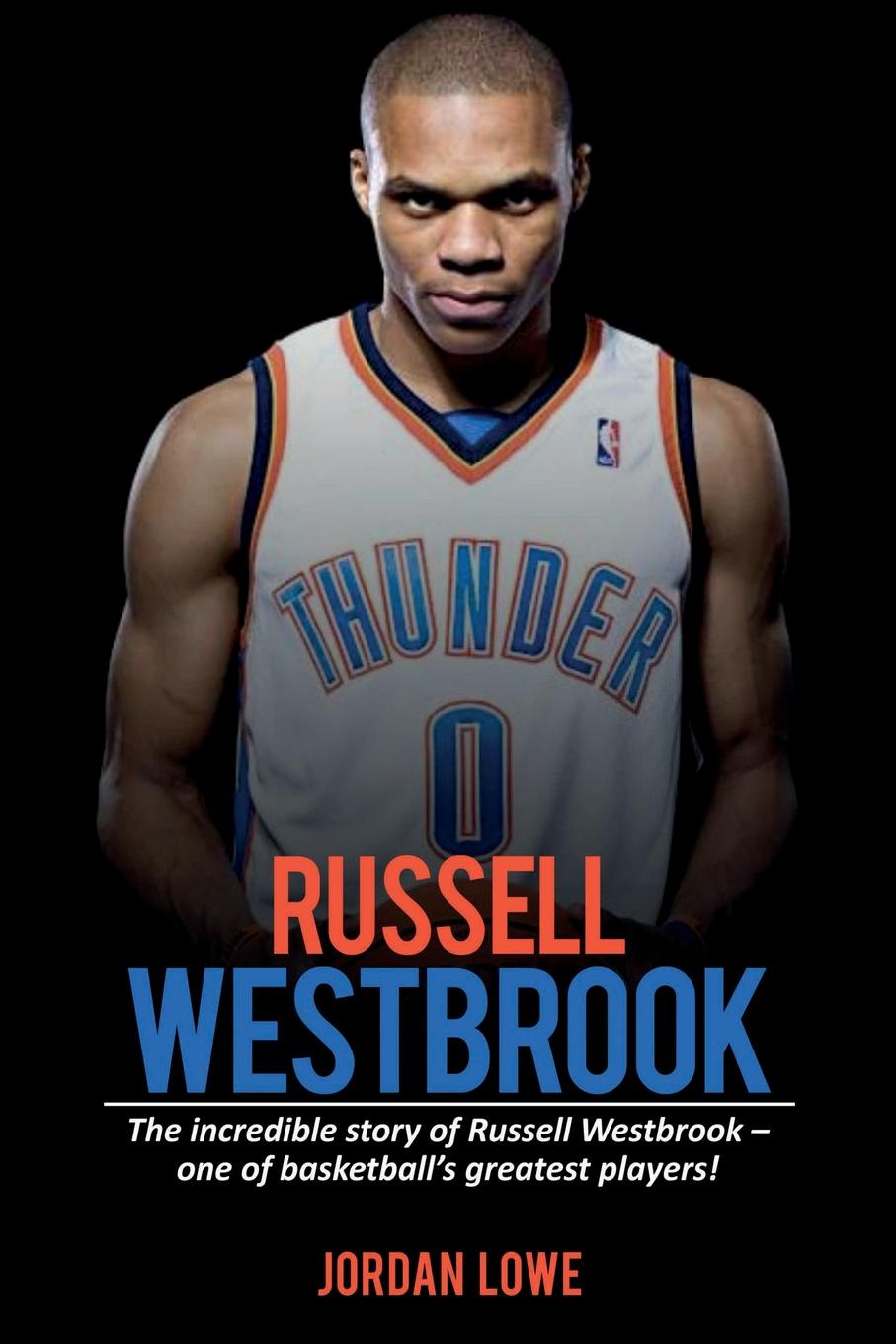Russell Westbrook. The incredible story of Russell Westbrook-one of basketball`s greatest players!