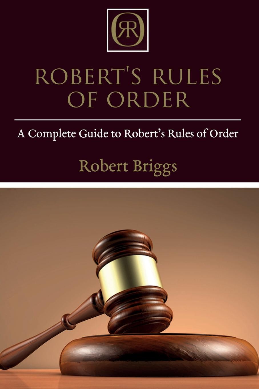 Robert`s Rules of Order. A Complete Guide to Robert`s Rules of Order