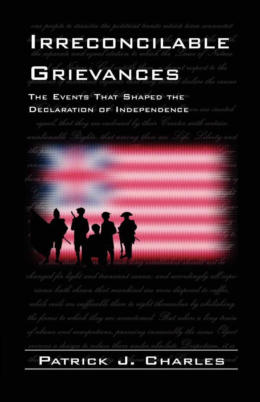Irreconcilable Grievances. The Events That Shaped the Declaration of Independence