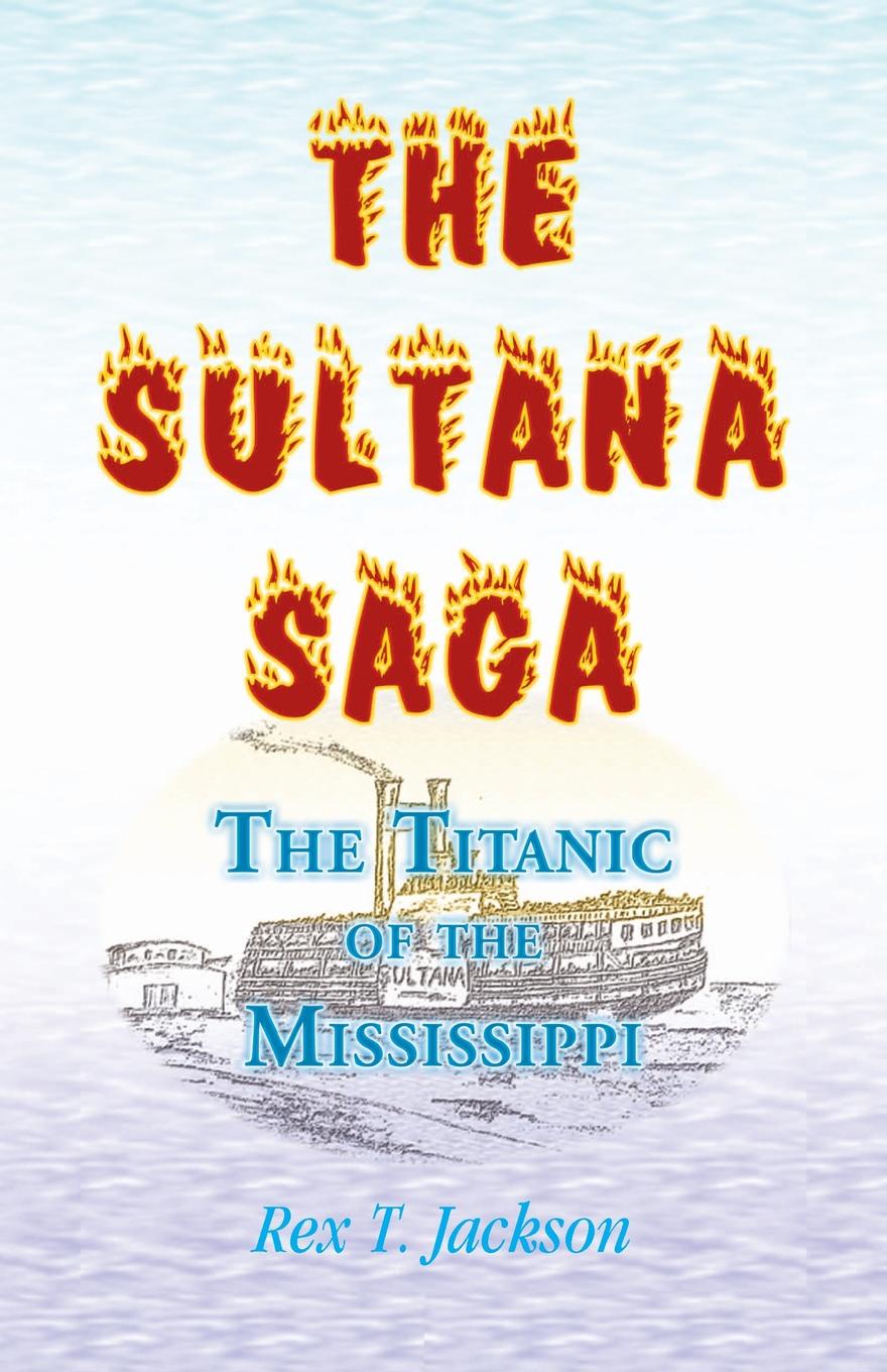 The Sultana Saga. The Titanic of the Mississippi