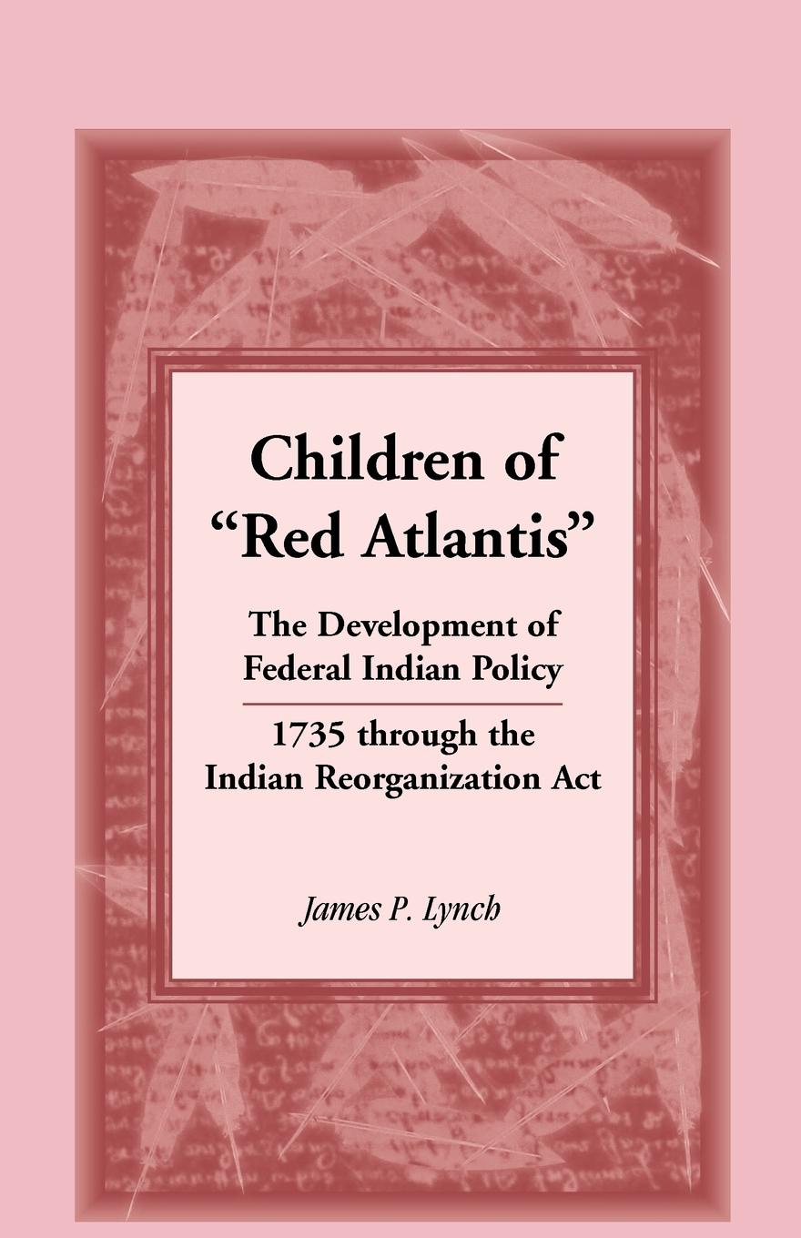 Children of Red Atlantis. The Development of Federal Indian Policy 1735 Through the Indian Reorganization ACT.