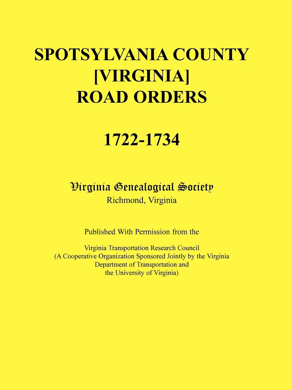 Spotsylvania County .Virginia. Road Orders, 1722-1734. Published With Permission from the Virginia Transportation Research Council (A Cooperative Organization Sponsored Jointly by the Virginia Department of Transportation and the University of Vir...