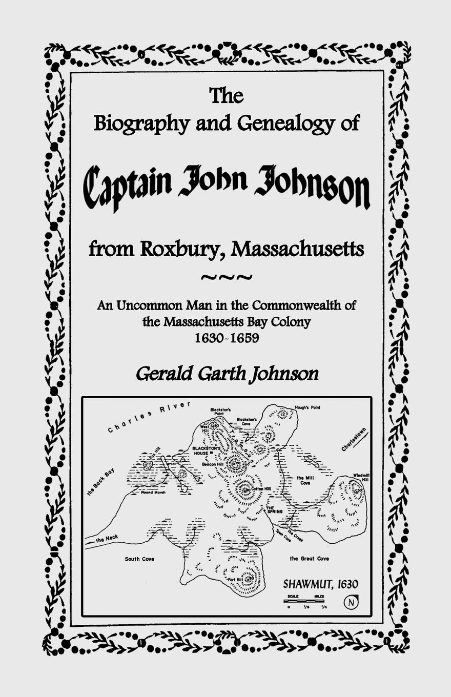 The Biography and Genealogy of Captain John Johnson from Roxbury, Massachusetts. An Uncommon Man in the Commonwealth of the Massachusetts Bay Colony,