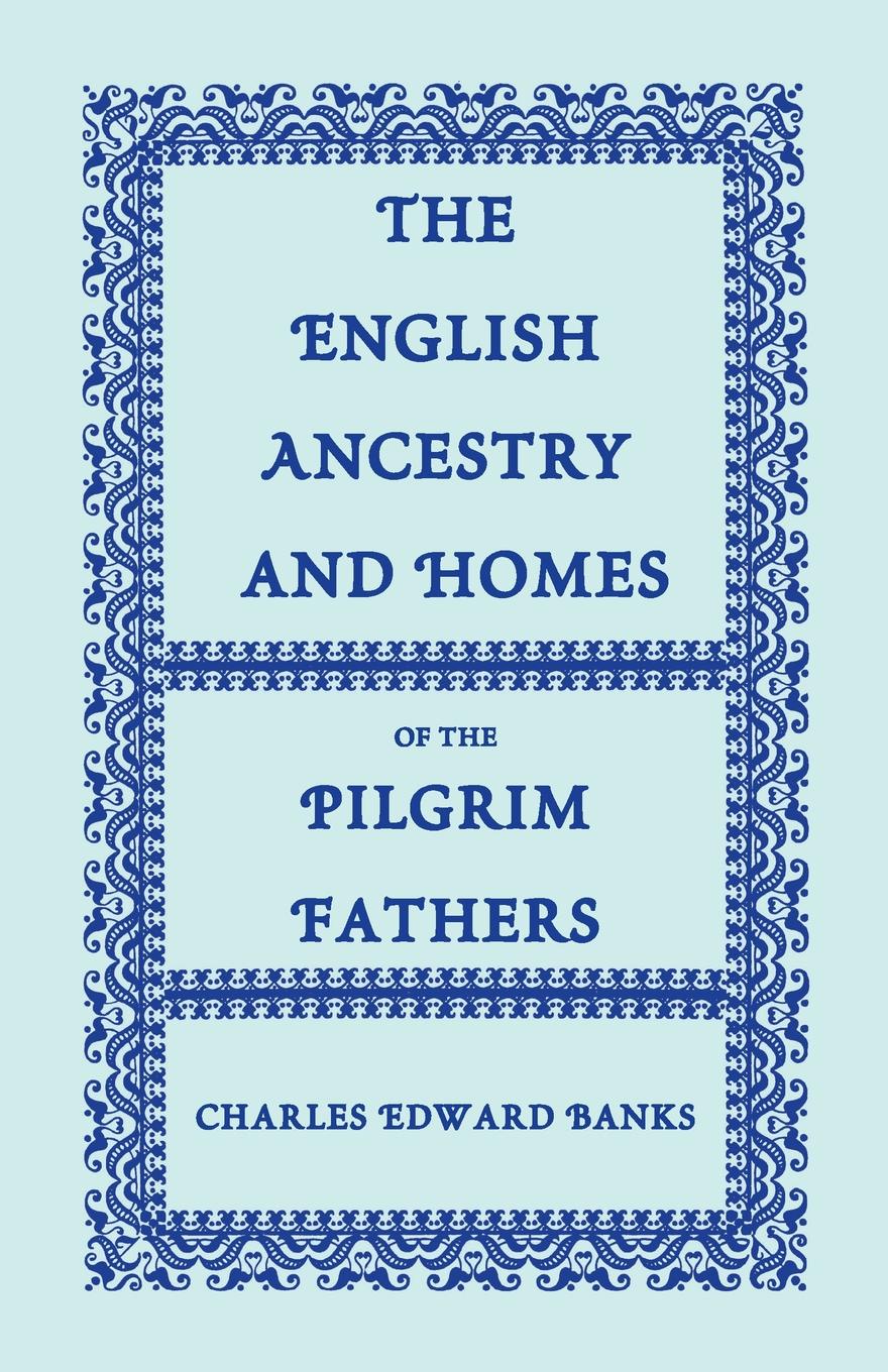 The English Ancestry and Homes of the Pilgrim Fathers. Who Came to Plymouth on the Mayflower in 1620, the Fortune in 1621, and the Anne and the Little