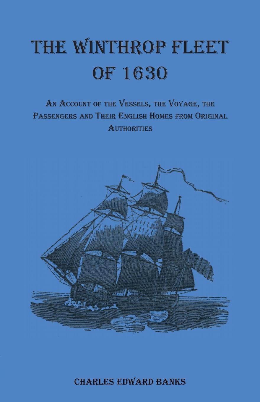 The Winthrop Fleet of 1630. An Account of the Vessels, the Voyage, the Passengers and Their English Homes from Original Authorities