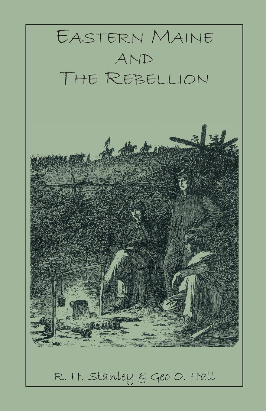 Eastern Maine and the Rebellion. Being an Account of the Principal Local Events in Eastern Maine During the War. and Brief Histories of Eastern Maine