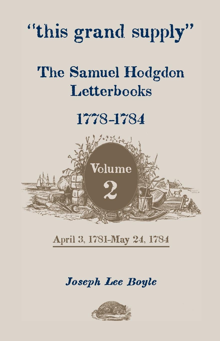 This Grand Supply the Samuel Hodgdon Letterbooks, 1778-1784. Volume 2, April 3, 1781-May 24, 1784