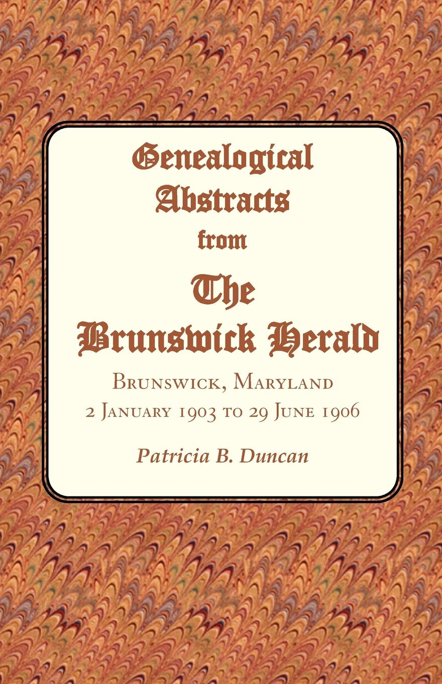 Patricia B. Duncan Genealogical Abstracts from the Brunswick Herald. Brunswick, Maryland, 2 January 1903 to 29 June 1906 patricia b duncan genealogical abstracts from the brunswick herald brunswick maryland 2 january 1903 to 29 june 1906