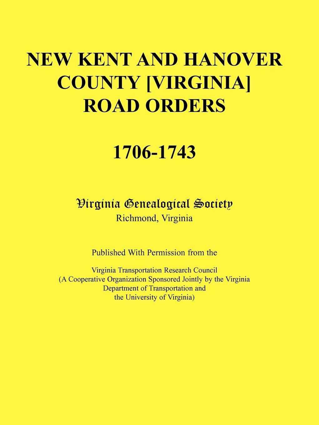 New Kent and Hanover County .Virginia. Road Orders, 1706-1743. Published With Permission from the Virginia Transportation Research Council (A Cooperative Organization Sponsored Jointly by the Virginia Department of Transportation and the Universit...