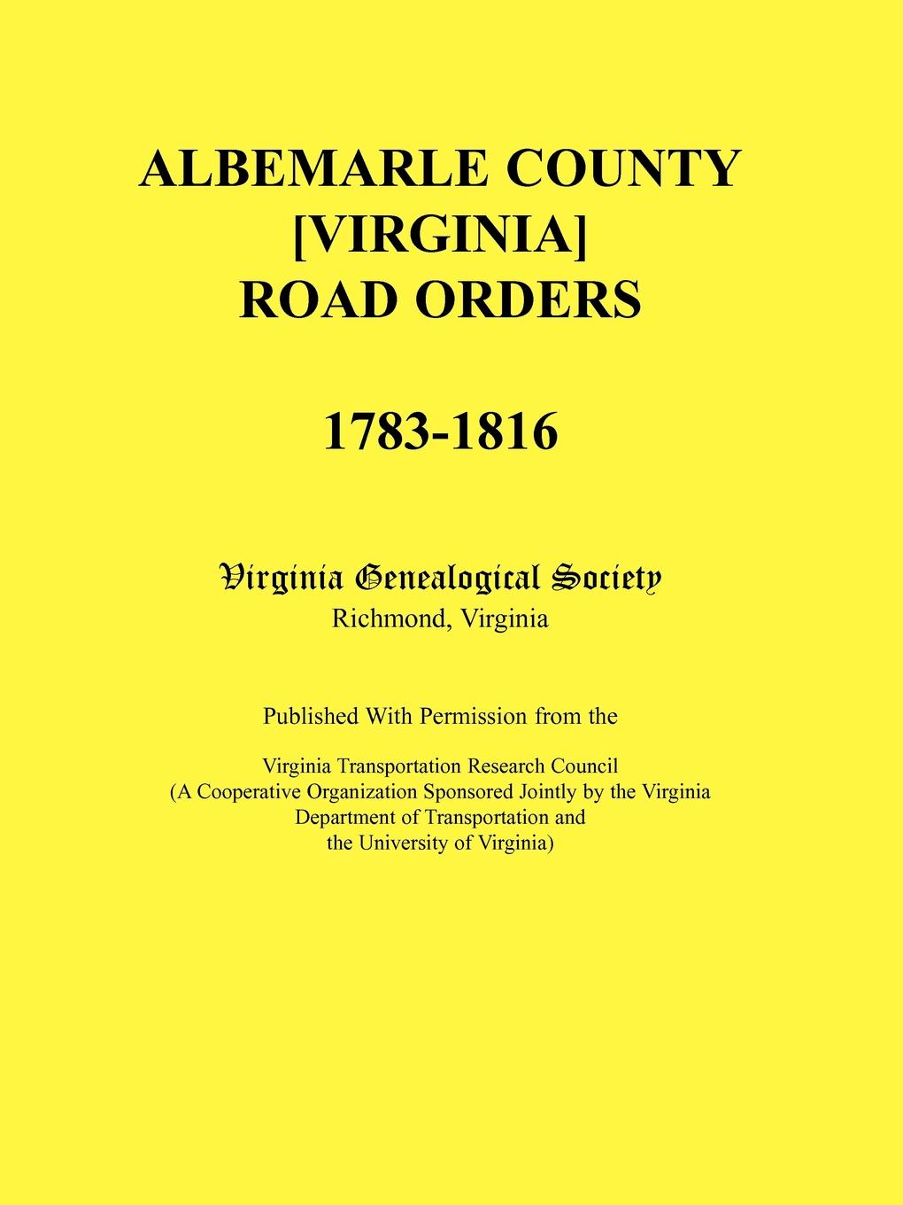 Albemarle County .Virginia. Road Orders, 1783-1816. Published With Permission from the Virginia Transportation Research Council (A Cooperative Organization Sponsored Jointly by the Virginia Department of Transportation and the University of Virginia