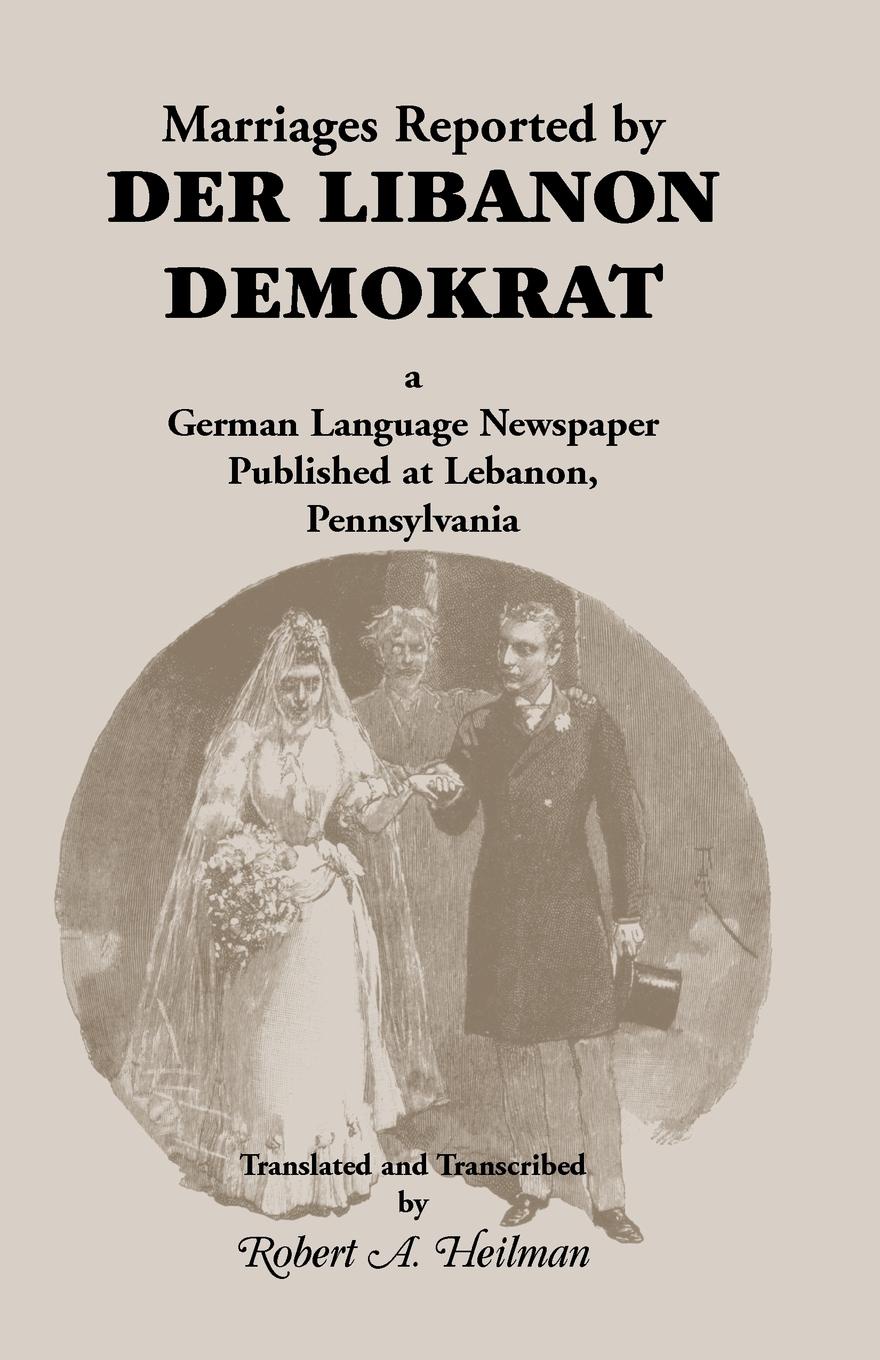 Marriages Reported by Der Libanon Demokrat. A German-Language Newspaper Published at Lebanon, Pennsylvania