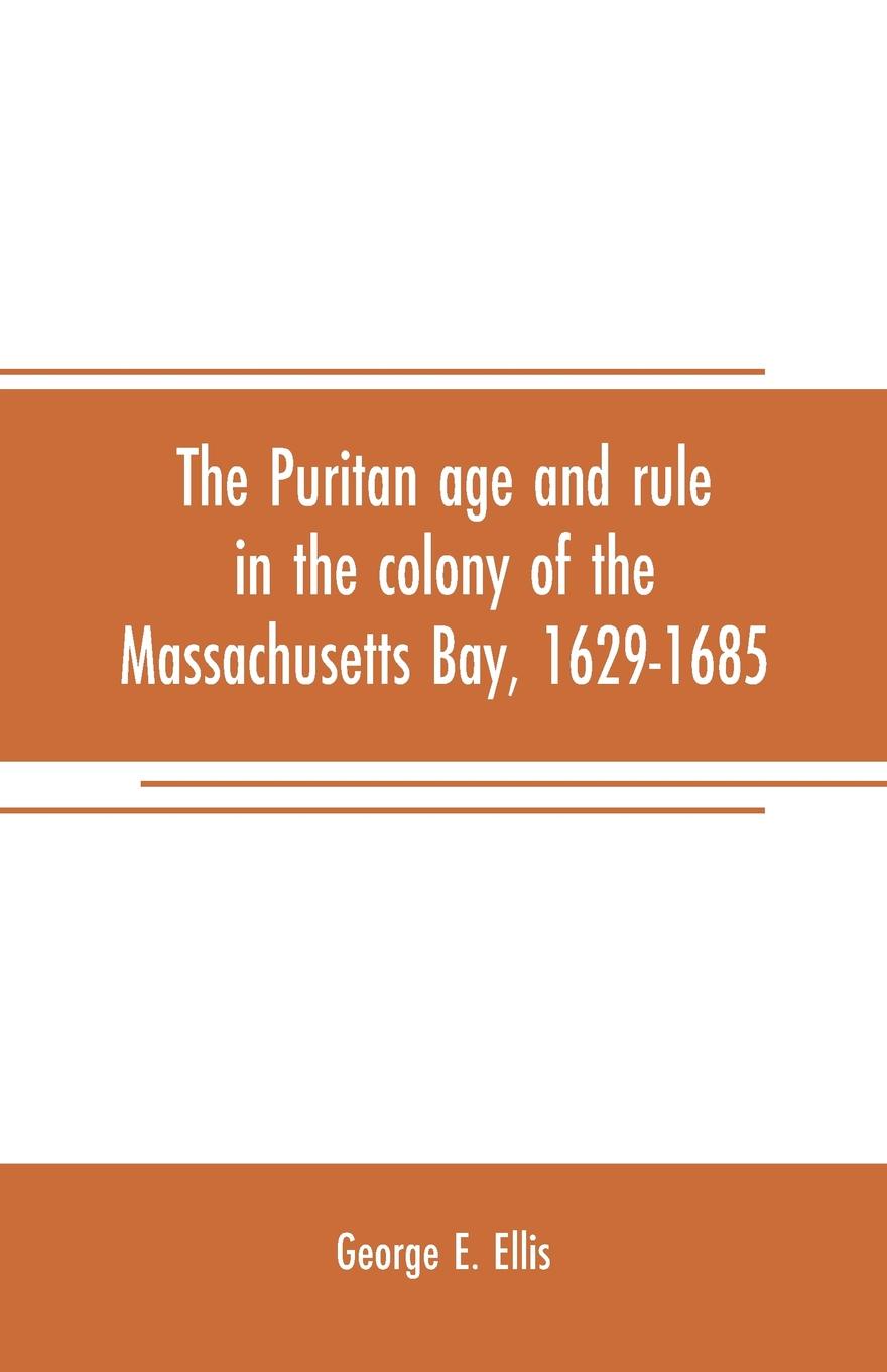 The Puritan age and rule in the colony of the Massachusetts Bay, 1629-1685