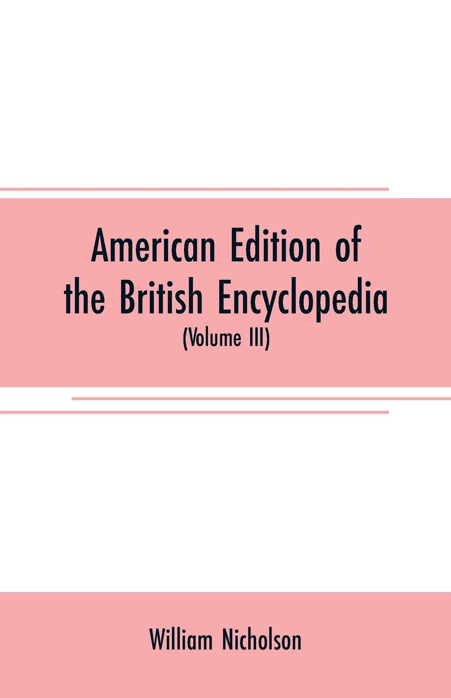 American edition of the British encyclopedia. or Dictionary of arts and sciences : comprising an accurate and popular view of the present improved state of human knowledge (Volume III)