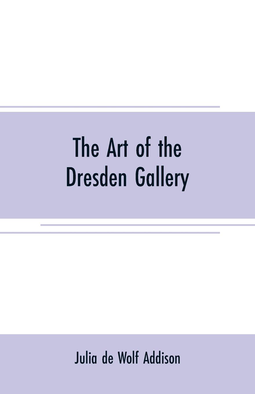 The art of the Dresden gallery. Notes and observations upon the old and modern masters and paintings in the royal collection