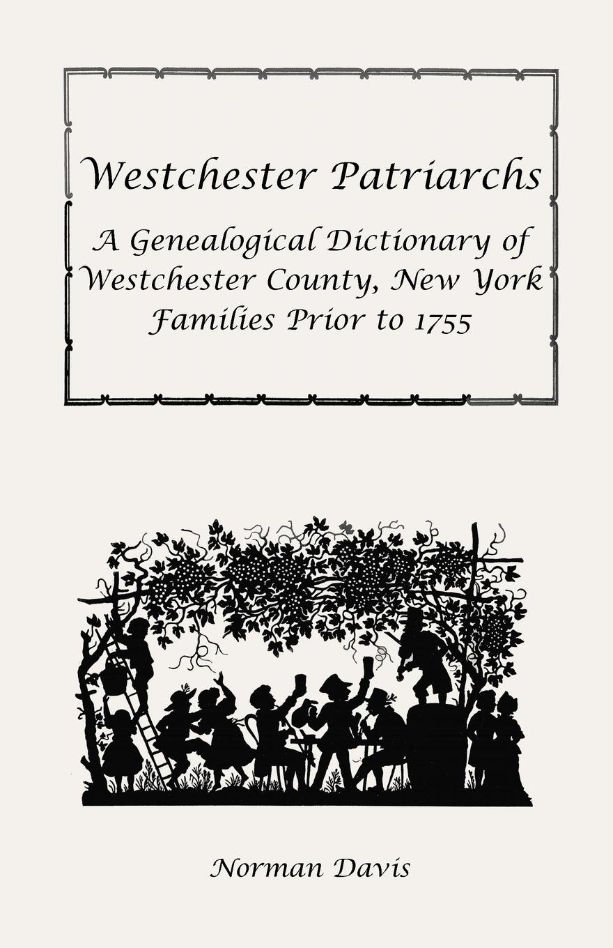 Westchester Patriarchs. A Genealogical Dictionary of Westchester County, New York Families Prior to 1755