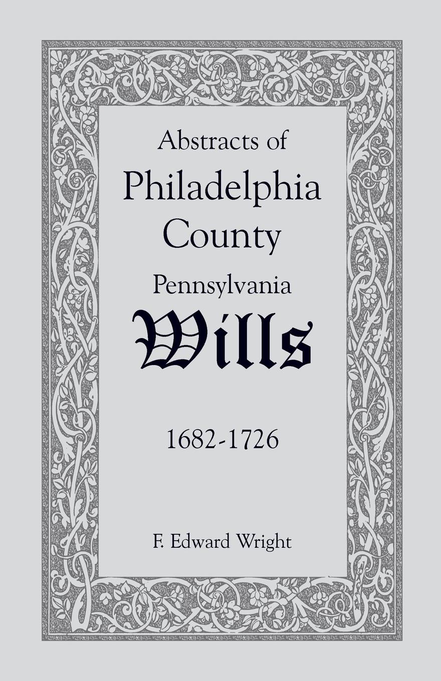Abstracts of Philadelphia County .Pennsylvania. Wills, 1682-1726