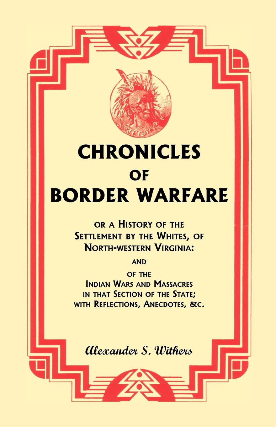 Chronicles of Border Warfare, or A History of the Settlement by the Whites, of North-western Virginia. and of the Indian Wars and Massacres in that Section of the State; with Reflections, Anecdotes, &c.