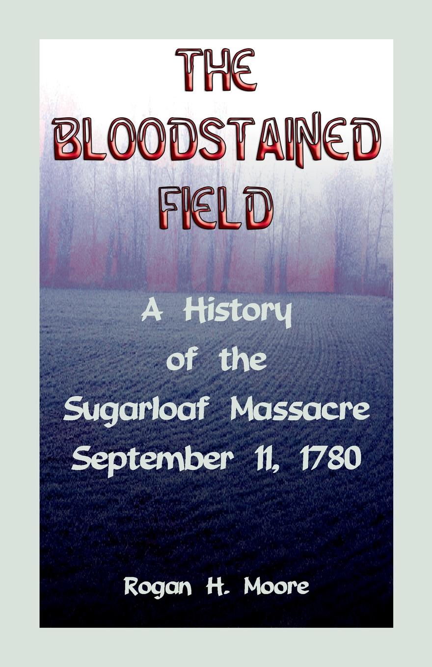 The Bloodstained Field. A History of the Sugarloaf Massacre, September 11, 1780
