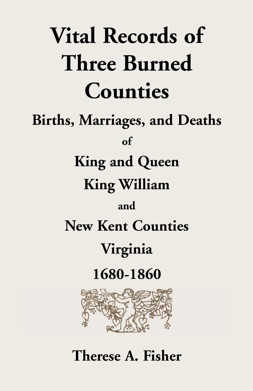 Vital Records of Three Burned Counties. Births, Marriages, and Deaths of King and Queen, King William, and New Kent Counties, Virginia, 1680-1860