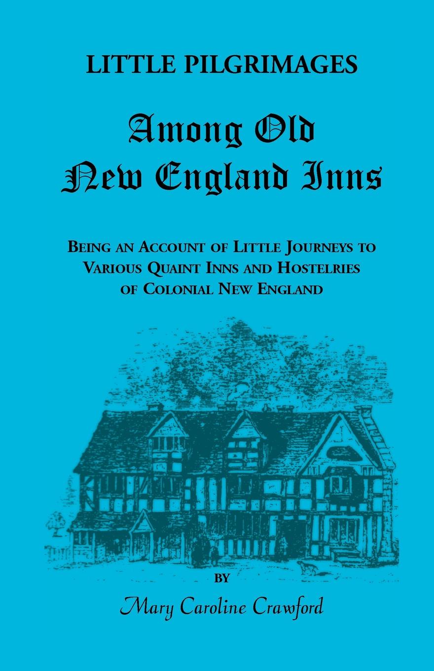 Little Pilgrimages Among Old New England Inns. Being an Account of Little Journeys to Various Quaint Inns and Hostelries of Colonial New England