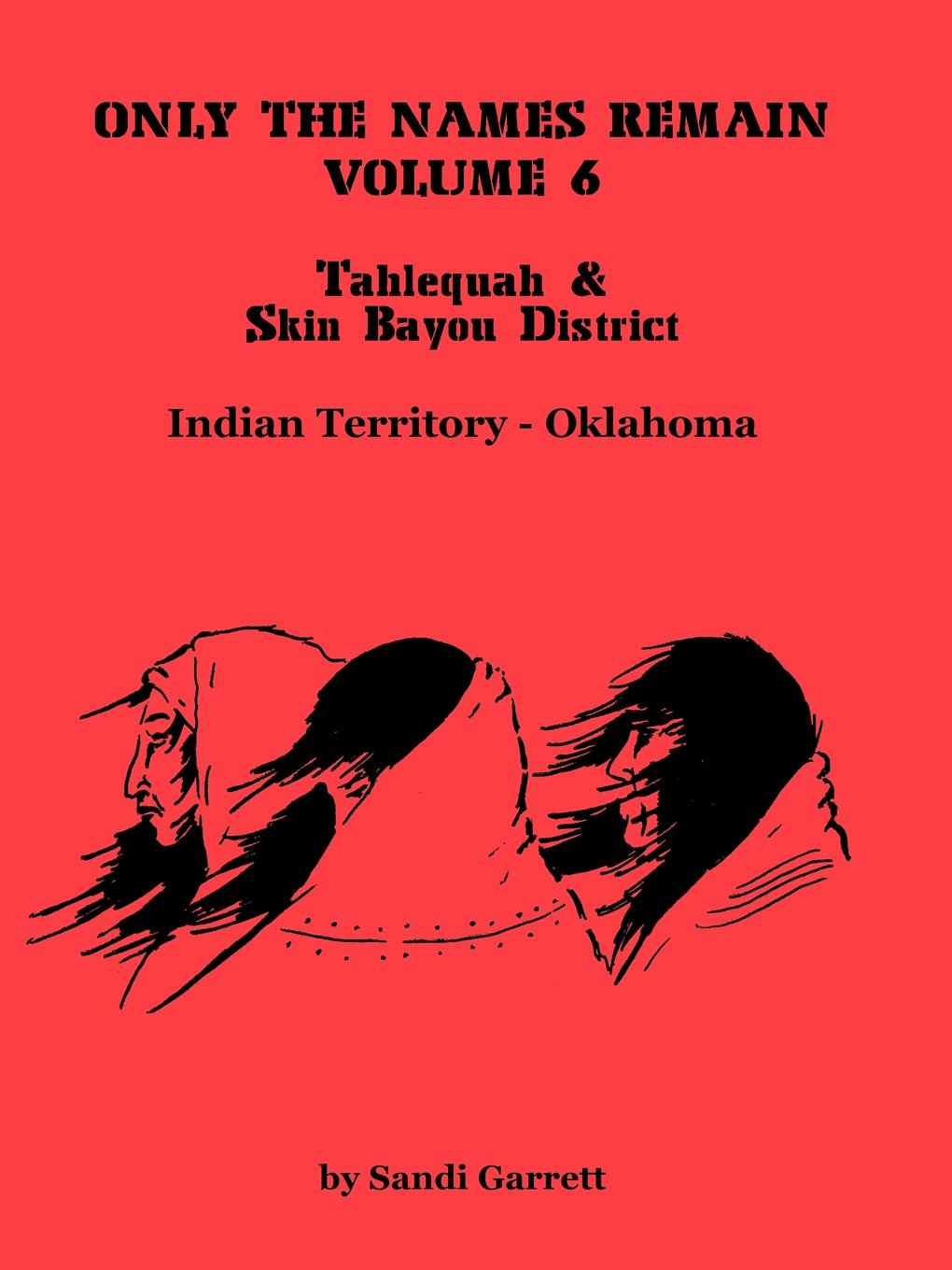 Only the Names Remain, Volume 6. Tahlequah and Skin Bayou District (Oklahoma)