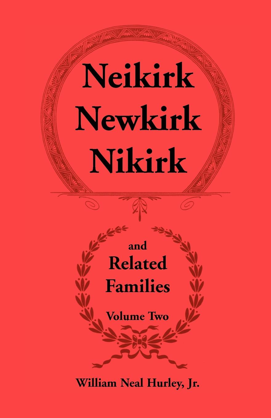 Neikirk - Newkirk - Nikirk and Related Families, Volume Twobeing an Account of the Descendants of Johann Heinrick Neukirch, Born C.1708 in Germany