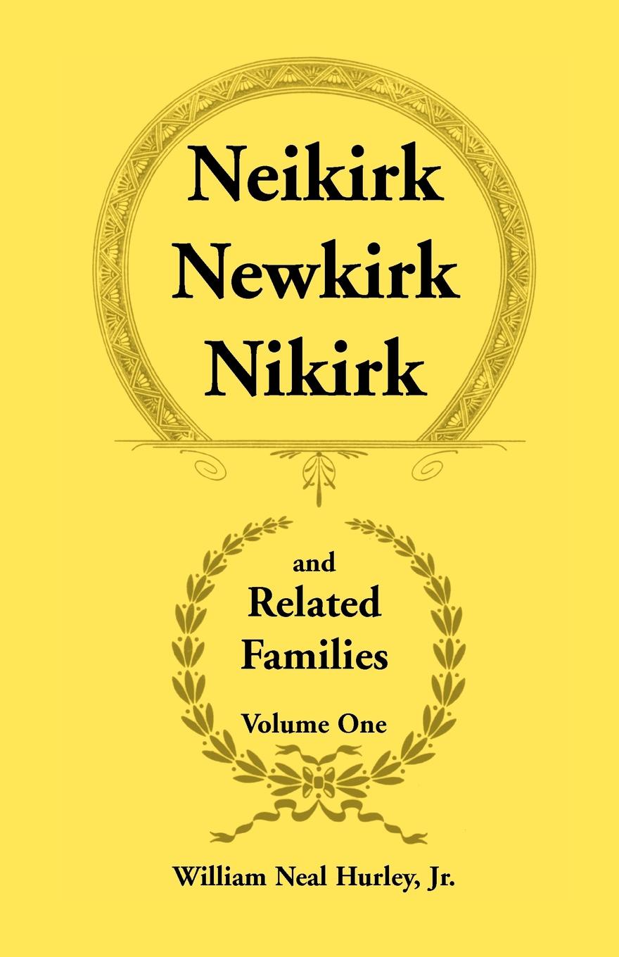 Neikirk, Newkirk, Nikirk and Related Families, Volume 1 Being an Account of the Descendants of. Matheuse Cornelissen Van Nieuwkercke Born c.1600 in Holland and Johann Heinrick Neukirk Born c.1674 in Germany