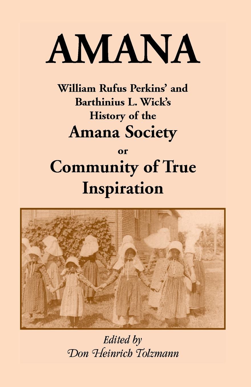 Amana. William Rufus Perkins` and Barthinius L. Wick`s History of the Amana Society, or Community of True Inspiration