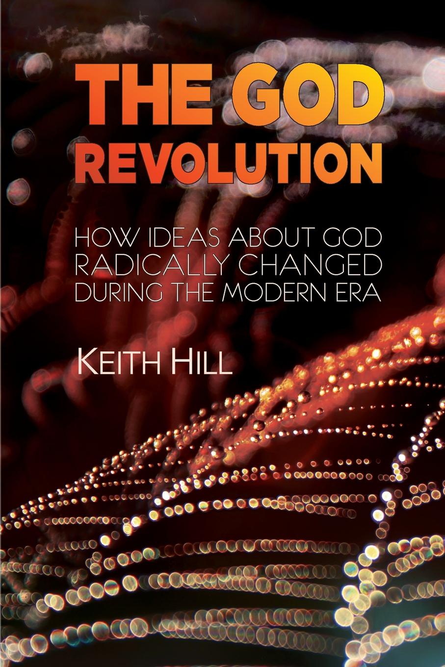 The God Revolution. How Ideas About God Radically  Changed During The Modern Era