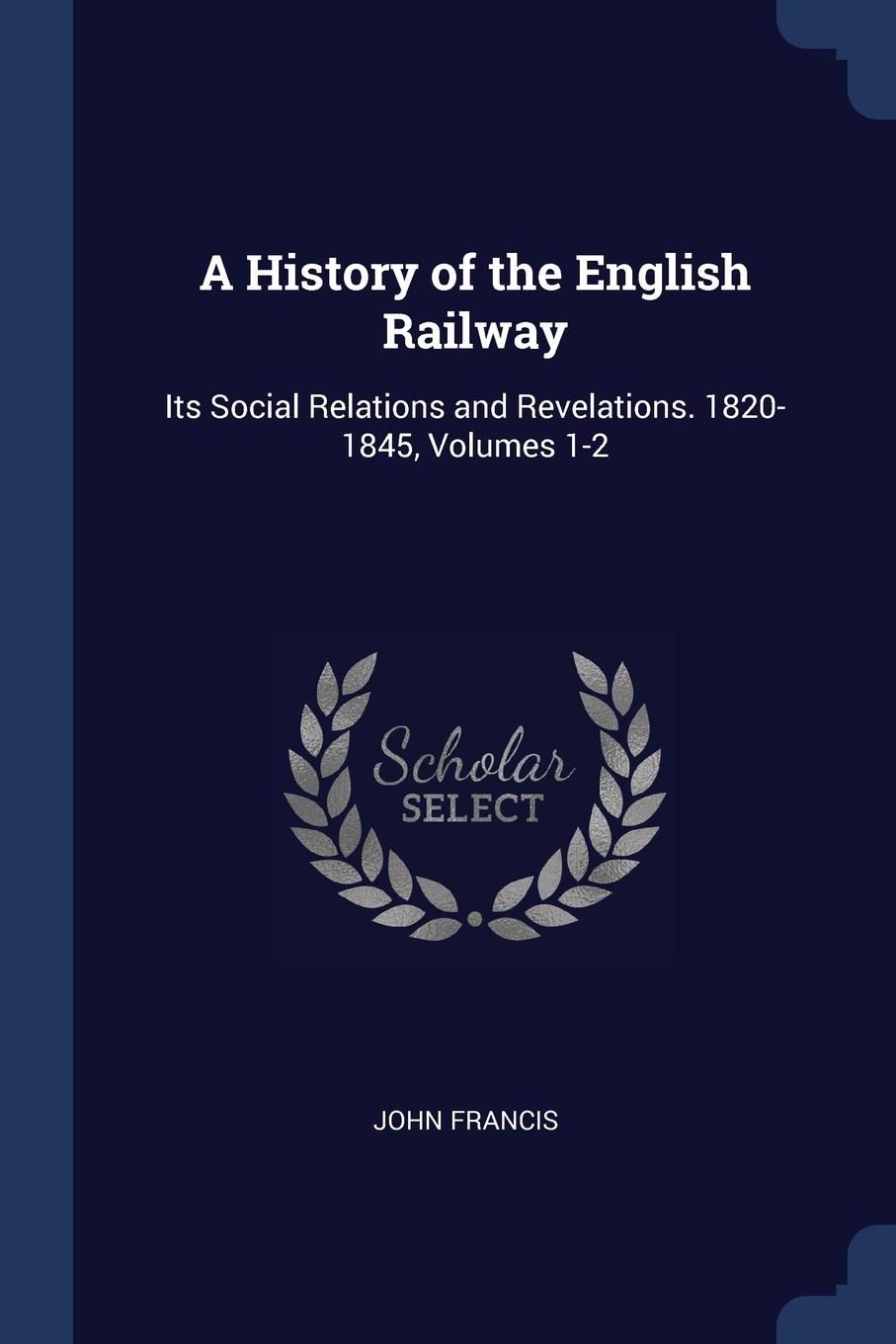 фото A History of the English Railway. Its Social Relations and Revelations. 1820-1845, Volumes 1-2