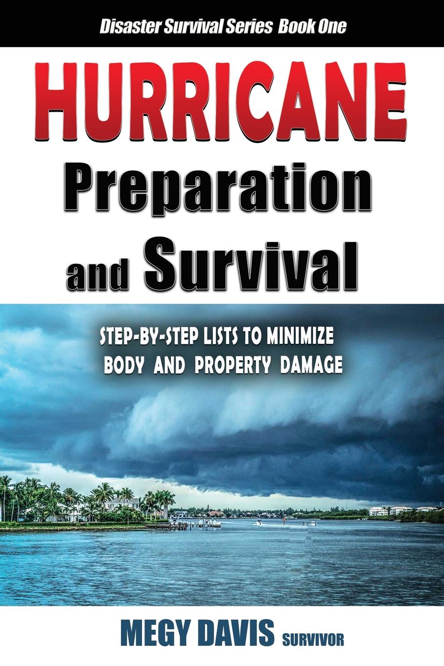 Hurricane Preparedness and Survival. Step-by-Step Lists to Minimize Body and Property Damage