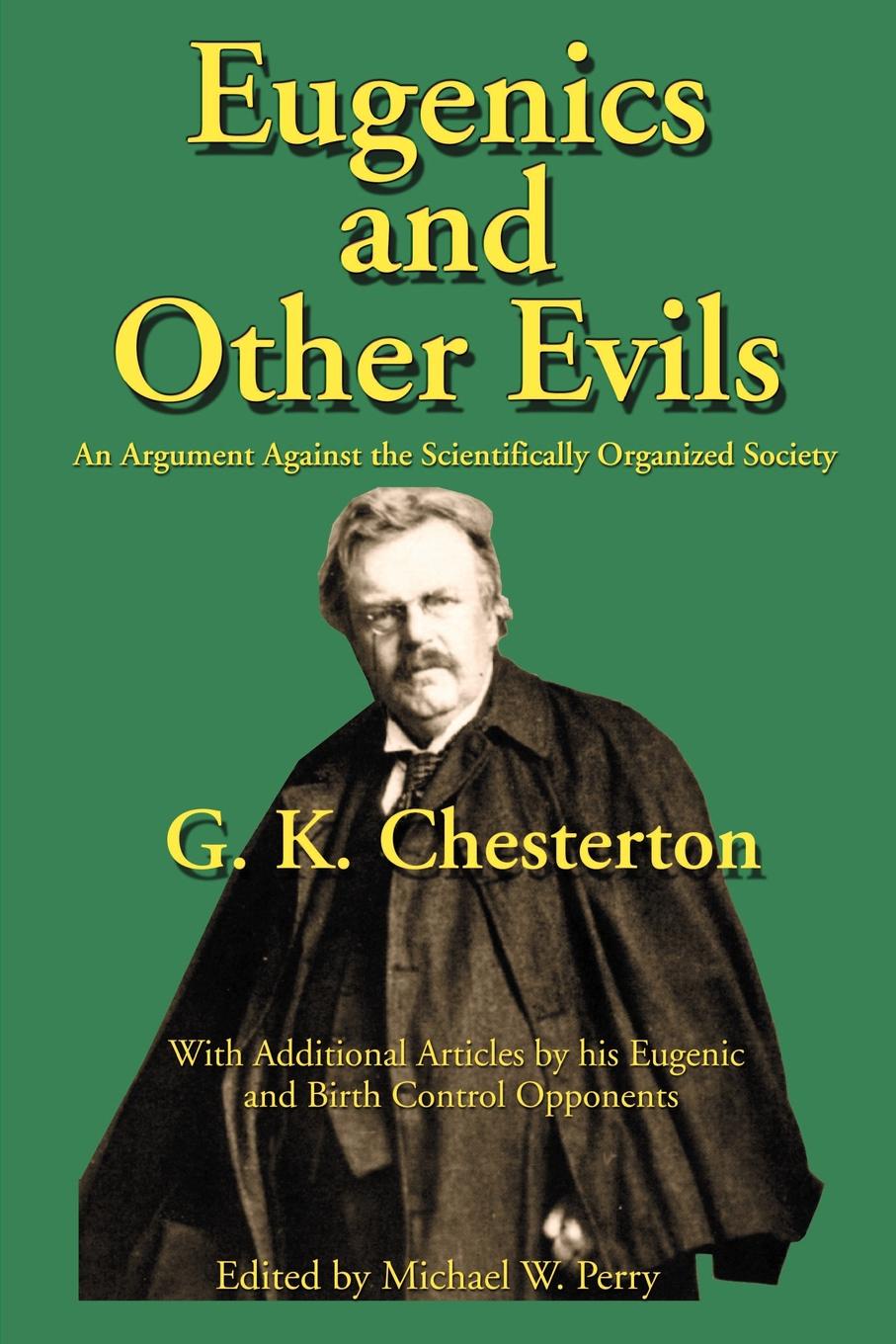 G. K. Chesterton Eugenics and Other Evils. An Argument Against the Scientifically Organized State G. K. Chesterton Eugenics and Other Evils. An Argument Against the Scientifically Organized State