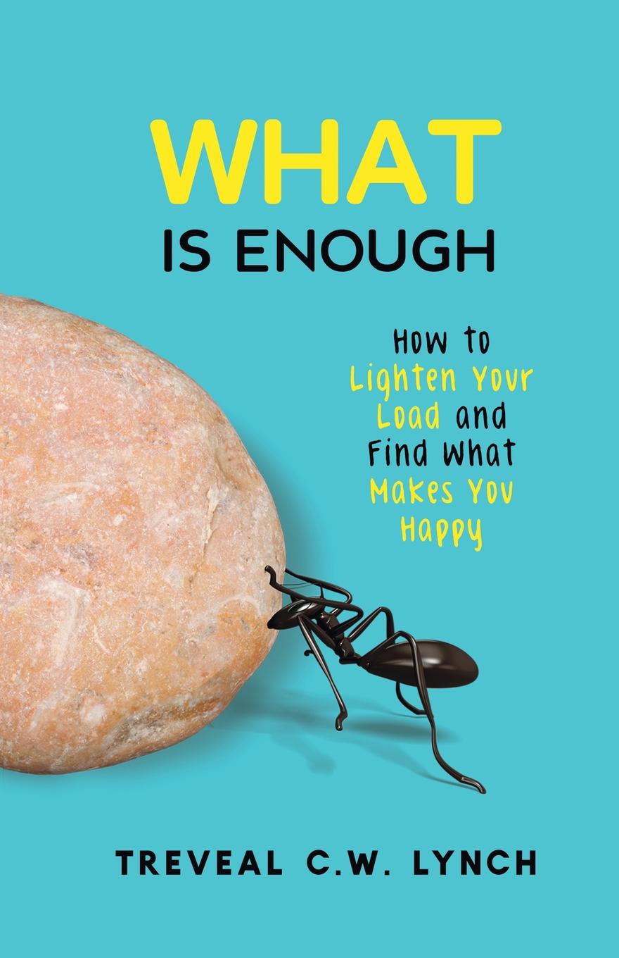 WHAT Is Enough. How to Lighten Your Load and Find What Makes You Happy