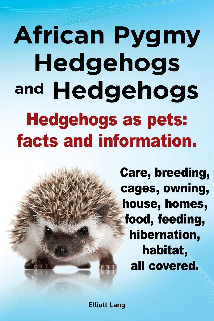 African Pygmy Hedgehogs and Hedgehogs. Hedgehogs as Pets. Facts and Information. Care, Breeding, Cages, Owning, House, Homes, Food, Feeding, Hibernati